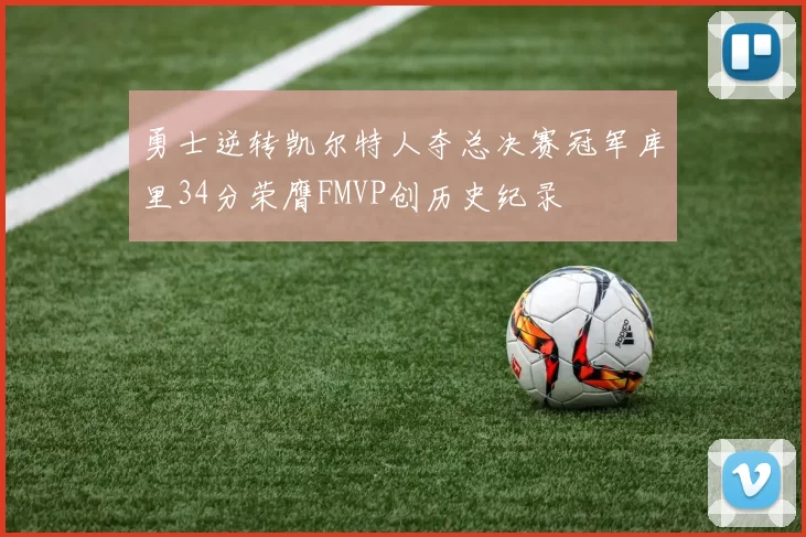 勇士逆转凯尔特人夺总决赛冠军库里34分荣膺FMVP创历史纪录