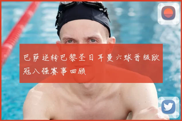 巴萨逆转巴黎圣日耳曼六球晋级欧冠八强赛事回顾