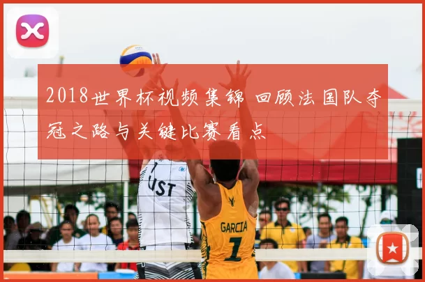 2018世界杯视频集锦 回顾法国队夺冠之路与关键比赛看点