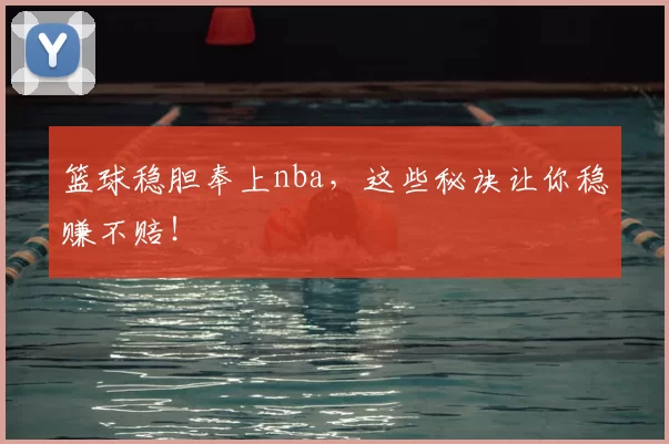 篮球稳胆奉上nba，这些秘诀让你稳赚不赔！