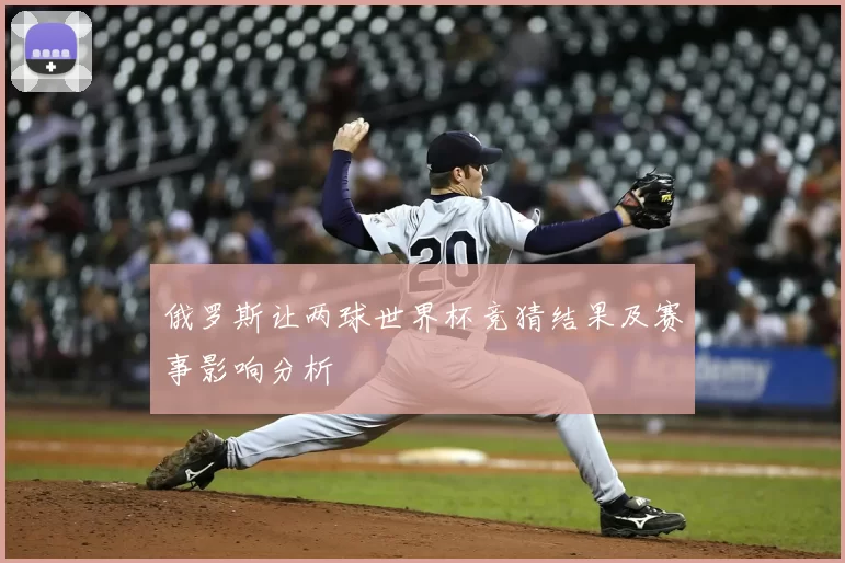 俄罗斯让两球世界杯竞猜结果及赛事影响分析