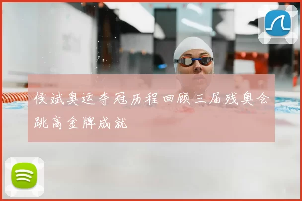 侯斌奥运夺冠历程回顾三届残奥会跳高金牌成就