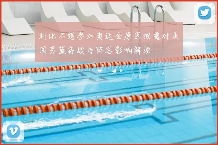 科比不想参加奥运会原因披露对美国男篮备战与阵容影响解读