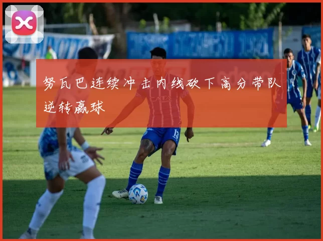 努瓦巴连续冲击内线砍下高分带队逆转赢球