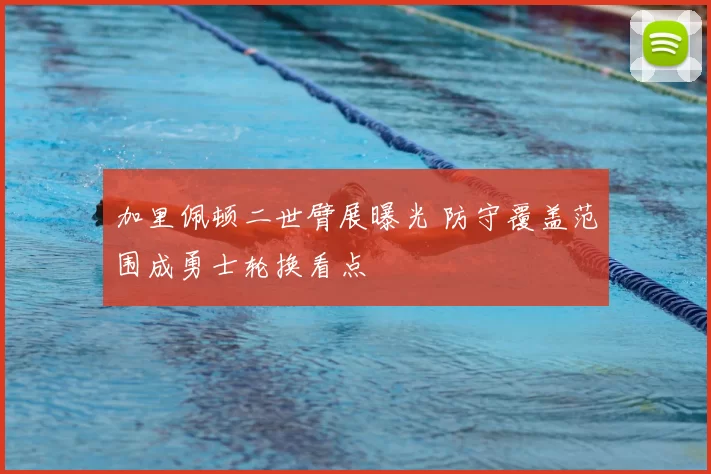 加里佩顿二世臂展曝光 防守覆盖范围成勇士轮换看点
