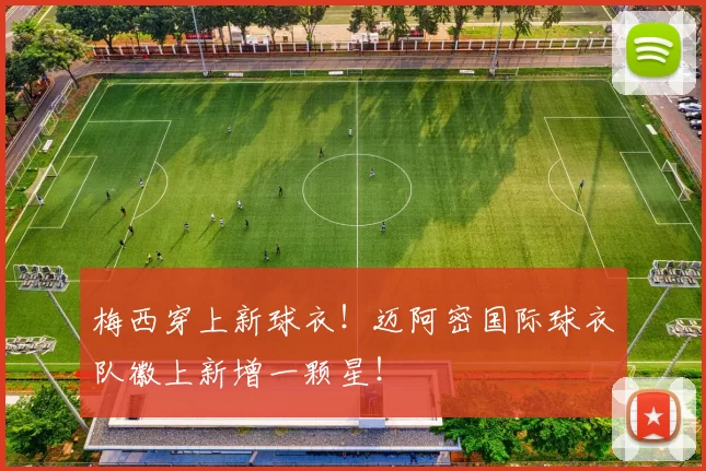 梅西穿上新球衣!迈阿密国际球衣队徽上新增一颗星!