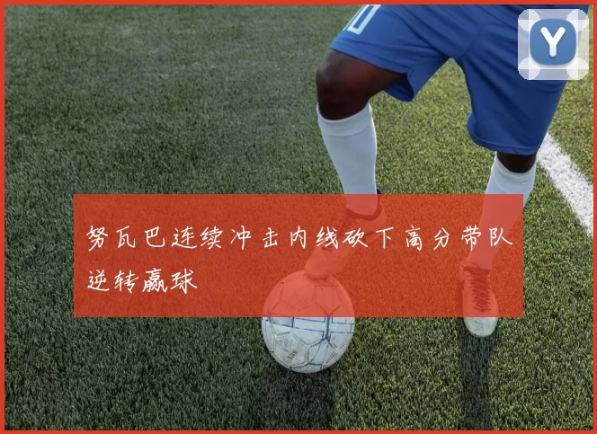 努瓦巴连续冲击内线砍下高分带队逆转赢球