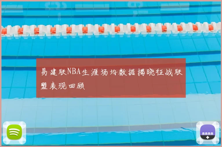 易建联NBA生涯场均数据揭晓征战联盟表现回顾