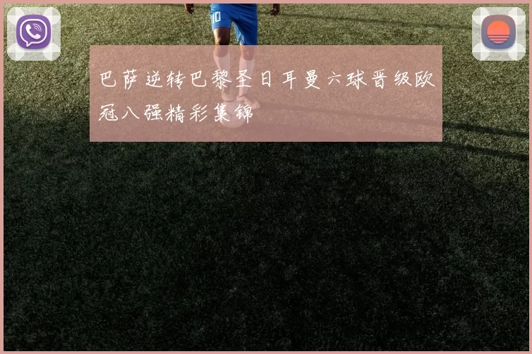 巴萨逆转巴黎圣日耳曼六球晋级欧冠八强精彩集锦