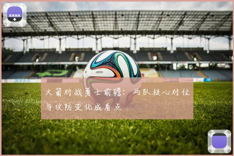 火箭对战勇士前瞻：两队核心对位与攻防变化成看点