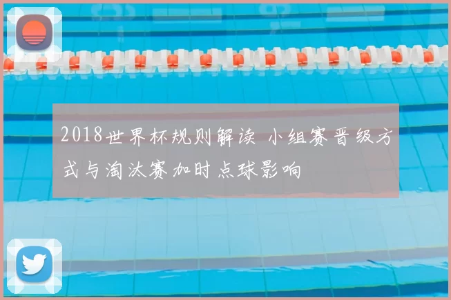 2018世界杯规则解读 小组赛晋级方式与淘汰赛加时点球影响