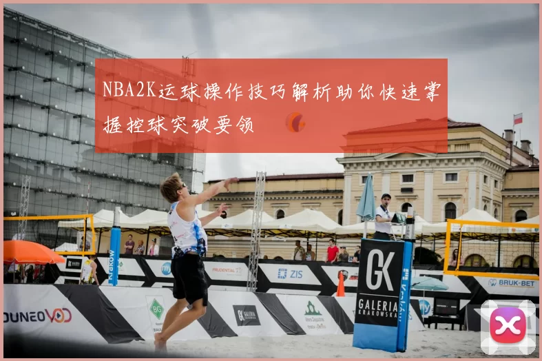 NBA2K运球操作技巧解析助你快速掌握控球突破要领