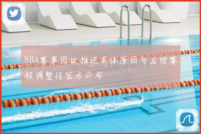 NBA赛事因故推迟具体原因与后续赛程调整待官方公布