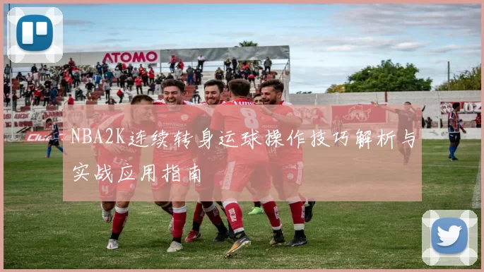 NBA2K连续转身运球操作技巧解析与实战应用指南