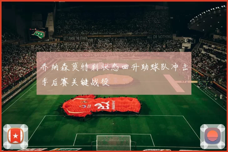 乔纳森莫特利状态回升助球队冲击季后赛关键战役