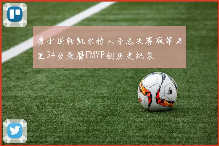 勇士逆转凯尔特人夺总决赛冠军库里34分荣膺FMVP创历史纪录