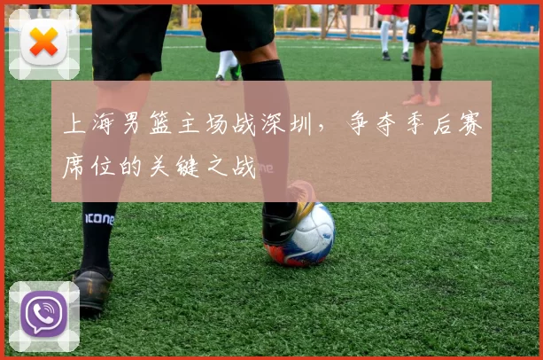 上海男篮主场战深圳，争夺季后赛席位的关键之战