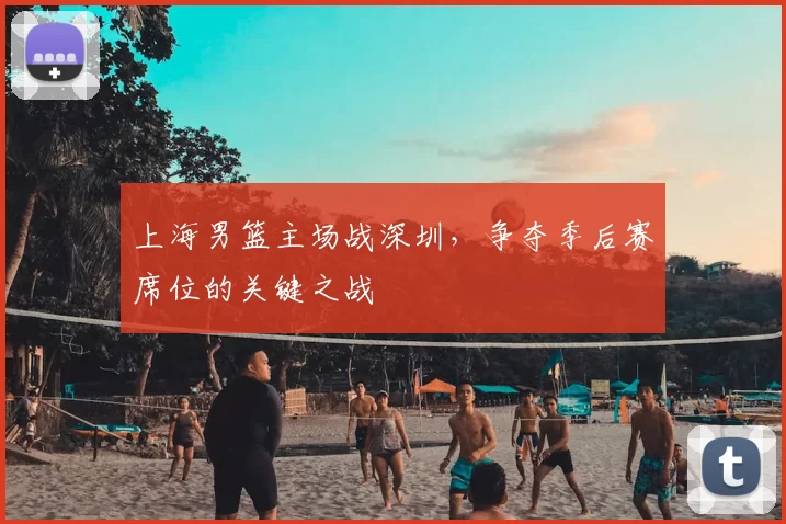 上海男篮主场战深圳，争夺季后赛席位的关键之战