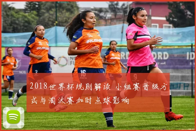 2018世界杯规则解读 小组赛晋级方式与淘汰赛加时点球影响