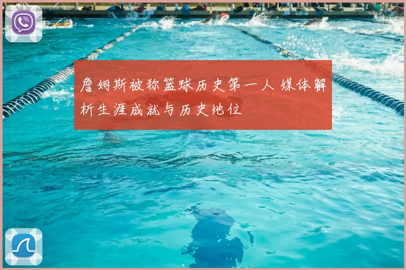 詹姆斯被称篮球历史第一人 媒体解析生涯成就与历史地位