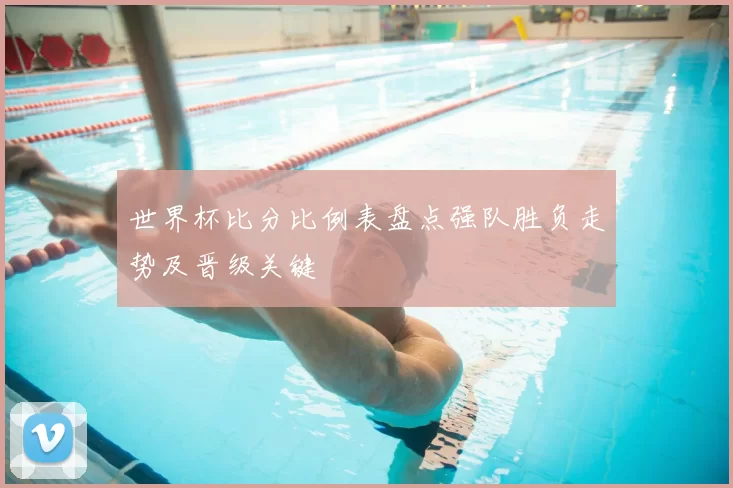 世界杯比分比例表盘点强队胜负走势及晋级关键