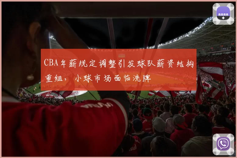 CBA年薪规定调整引发球队薪资结构重组，小球市场面临洗牌