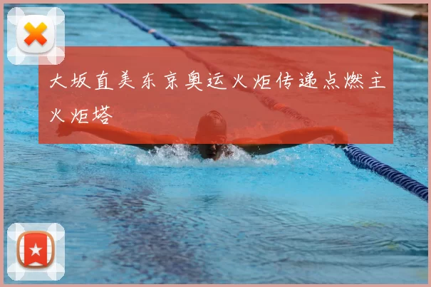 大坂直美东京奥运火炬传递点燃主火炬塔