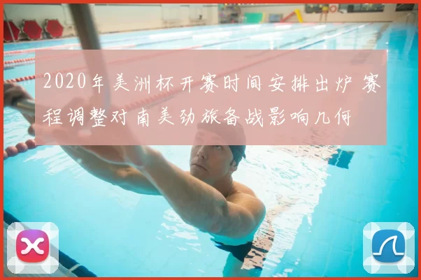 2020年美洲杯开赛时间安排出炉 赛程调整对南美劲旅备战影响几何