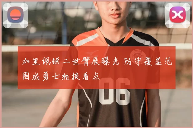 加里佩顿二世臂展曝光 防守覆盖范围成勇士轮换看点