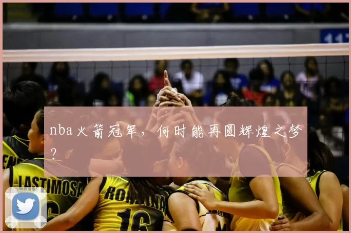nba火箭冠军,何时能再圆辉煌之梦?