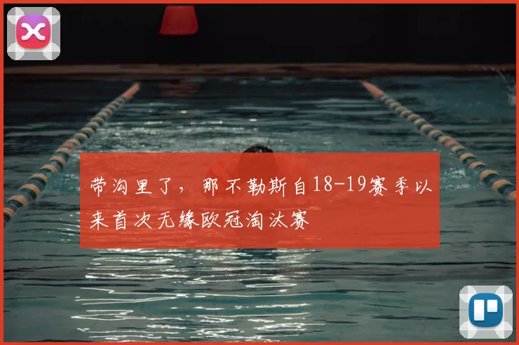 带沟里了，那不勒斯自18-19赛季以来首次无缘欧冠淘汰赛
