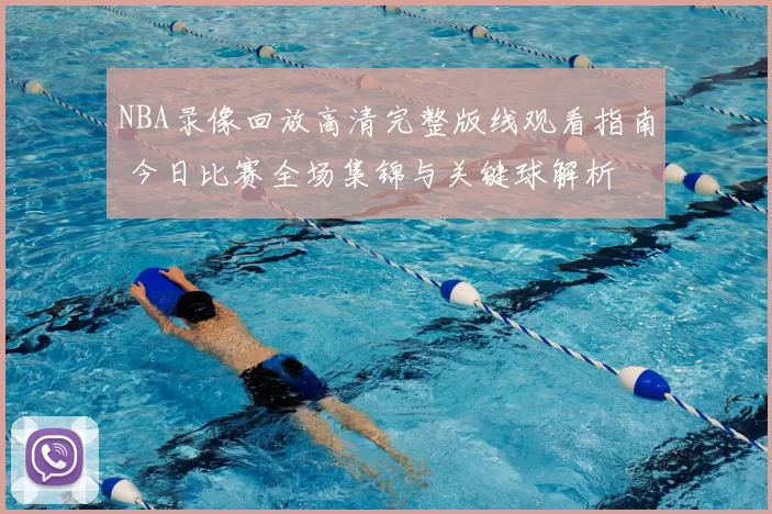 NBA录像回放高清完整版线观看指南 今日比赛全场集锦与关键球解析