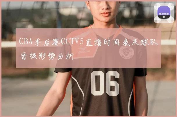 CBA季后赛CCTV5直播时间表及球队晋级形势分析