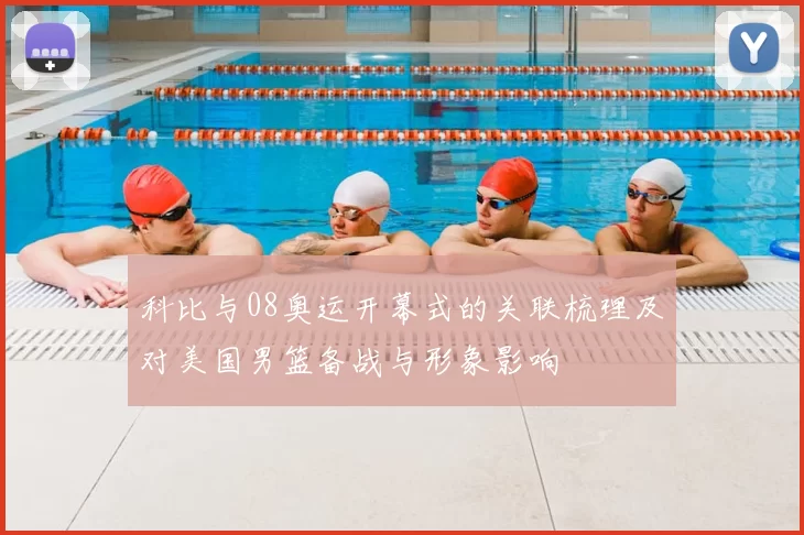 科比与08奥运开幕式的关联梳理及对美国男篮备战与形象影响