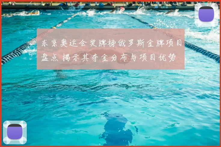 东京奥运会奖牌榜俄罗斯金牌项目盘点 揭示其夺金分布与项目优势