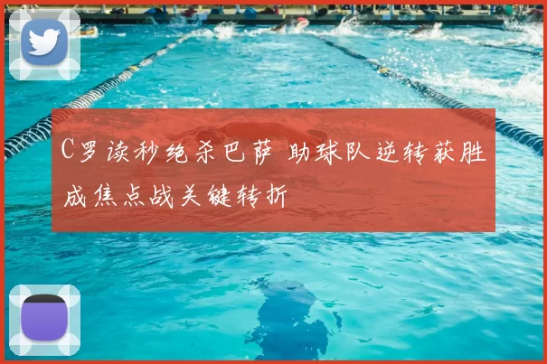 C罗读秒绝杀巴萨 助球队逆转获胜成焦点战关键转折