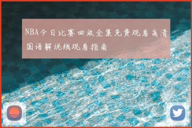 NBA今日比赛回放全集免费观看高清国语解说线观看指南
