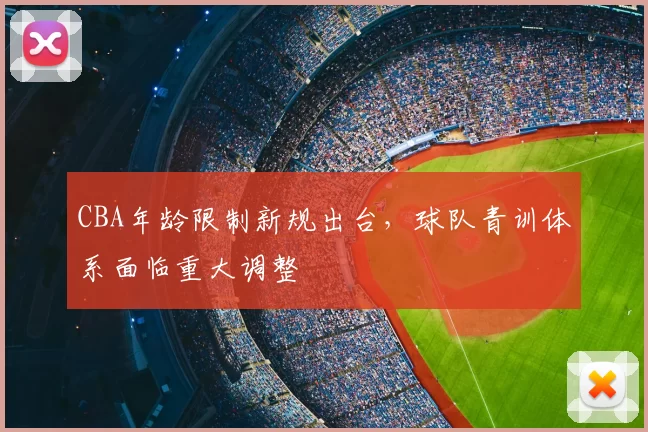 CBA年龄限制新规出台，球队青训体系面临重大调整