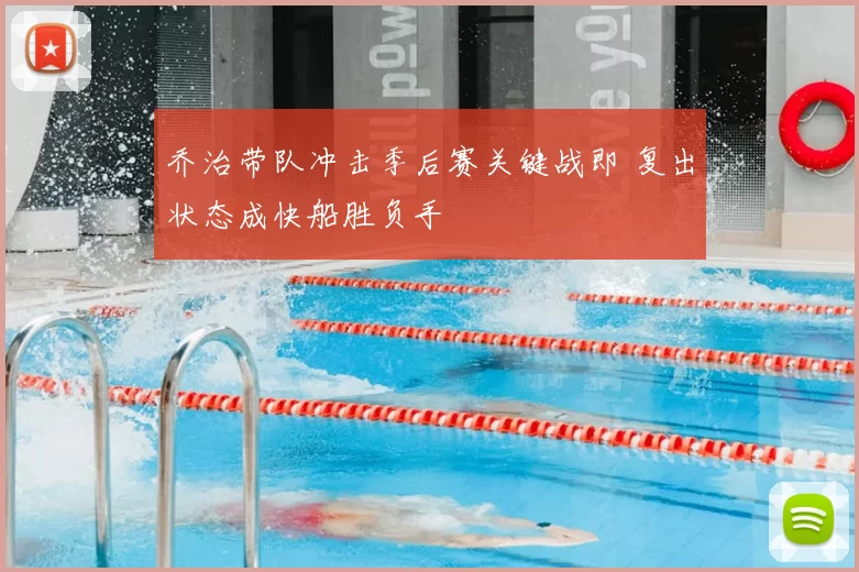 乔治带队冲击季后赛关键战即 复出状态成快船胜负手