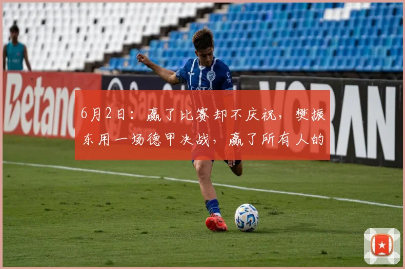 6月2日：赢了比赛却不庆祝，樊振东用一场德甲决战，赢了所有人的尊重_萨尔布吕肯_决赛_赛季
