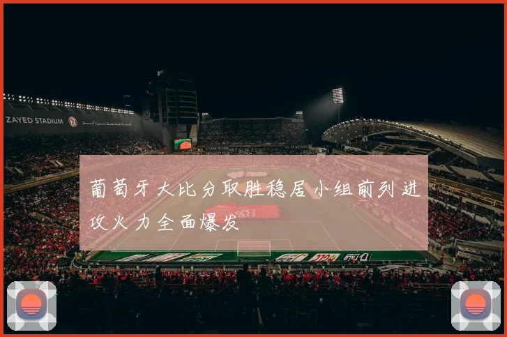 葡萄牙大比分取胜稳居小组前列进攻火力全面爆发