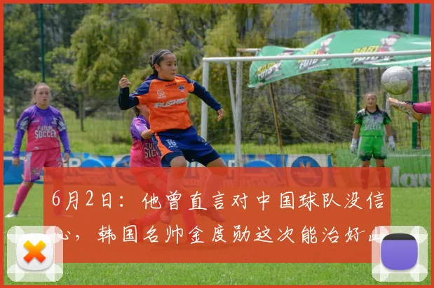 6月2日：他曾直言对中国球队没信心，韩国名帅金度勋这次能治好山东泰山的病么？_战术_体系_中超