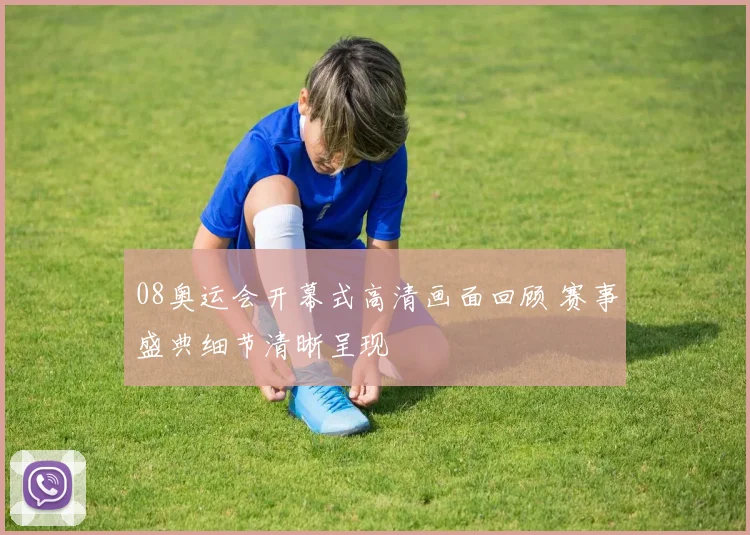 08奥运会开幕式高清画面回顾 赛事盛典细节清晰呈现
