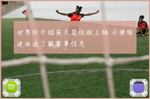 世界杯介绍英文简短版上线 方便球迷快速了解赛事信息