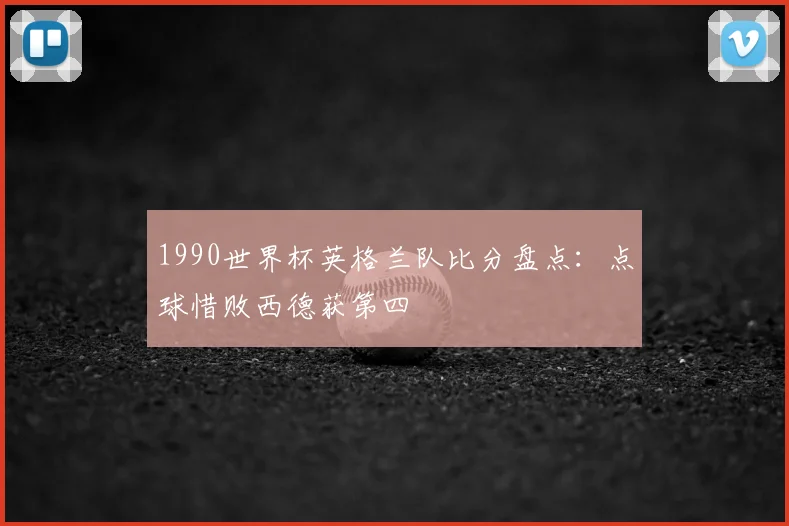 1990世界杯英格兰队比分盘点:点球惜败西德获第四