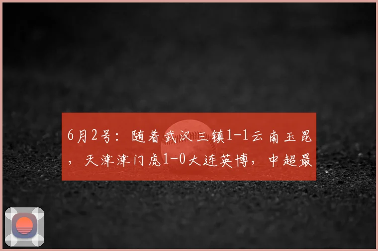 6月2号：随着武汉三镇1-1云南玉昆，天津津门虎1-0大连英博，中超最新积分已出_比赛_联赛_队伍