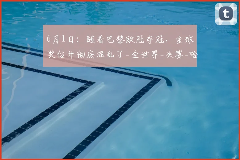 6月1日：随着巴黎欧冠夺冠，金球奖估计彻底混乱了_全世界_决赛_哈兰德