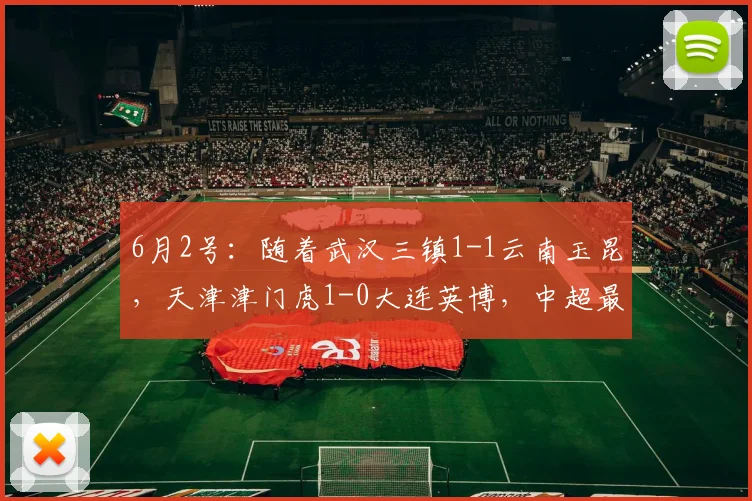 6月2号：随着武汉三镇1-1云南玉昆，天津津门虎1-0大连英博，中超最新积分已出_比赛_联赛_队伍