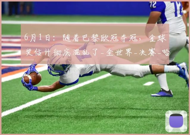 6月1日：随着巴黎欧冠夺冠，金球奖估计彻底混乱了_全世界_决赛_哈兰德
