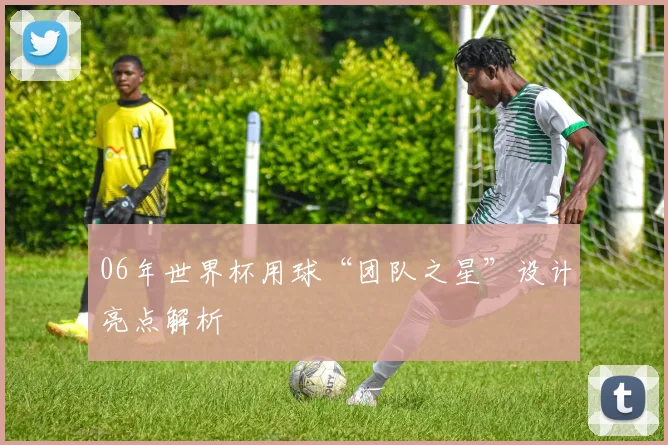 06年世界杯用球“团队之星”设计亮点解析